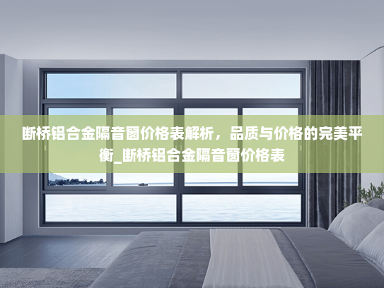 断桥铝合金隔音窗价格表解析，品质与价格的完美平衡_断桥铝合金隔音窗价格表
