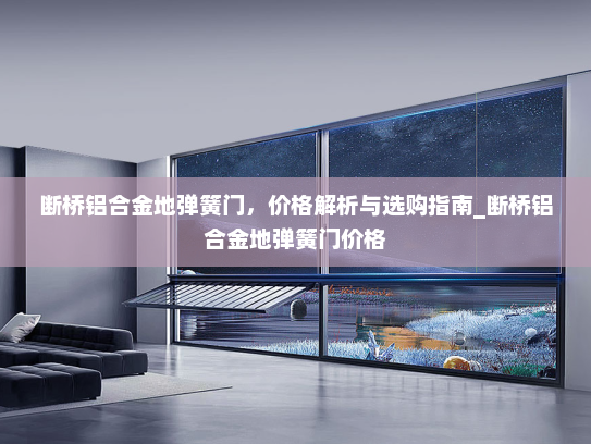 断桥铝合金地弹簧门，价格解析与选购指南_断桥铝合金地弹簧门价格