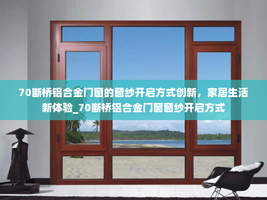 70断桥铝合金门窗的窗纱开启方式创新，家居生活新体验_70断桥铝合金门窗窗纱开启方式