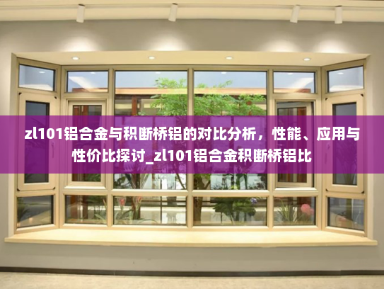 zl101铝合金与积断桥铝的对比分析，性能、应用与性价比探讨_zl101铝合金积断桥铝比