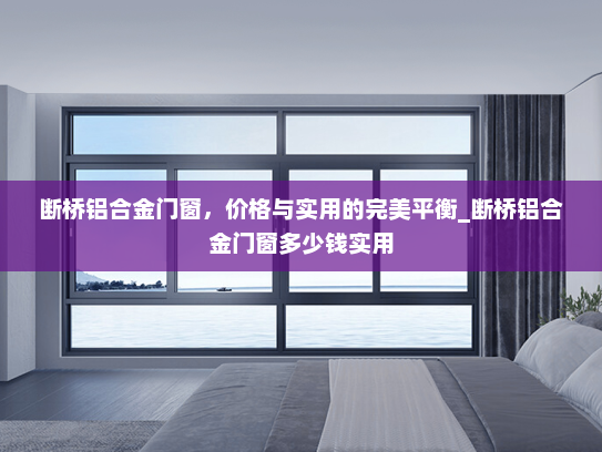 断桥铝合金门窗，价格与实用的完美平衡_断桥铝合金门窗多少钱实用