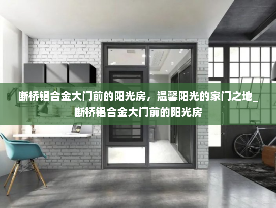 断桥铝合金大门前的阳光房，温馨阳光的家门之地_断桥铝合金大门前的阳光房