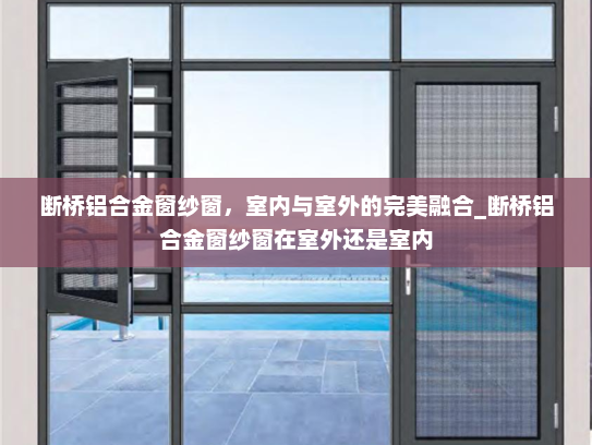断桥铝合金窗纱窗，室内与室外的完美融合_断桥铝合金窗纱窗在室外还是室内