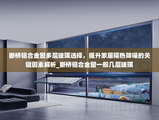 断桥铝合金窗多层玻璃选择，提升家居隔热降噪的关键因素解析_断桥铝合金窗一般几层玻璃
