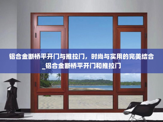 铝合金断桥平开门与推拉门，时尚与实用的完美结合_铝合金断桥平开门和推拉门