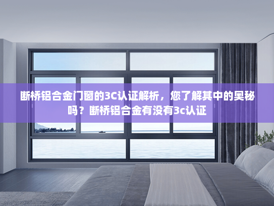 断桥铝合金门窗的3C认证解析，您了解其中的奥秘吗？断桥铝合金有没有3c认证