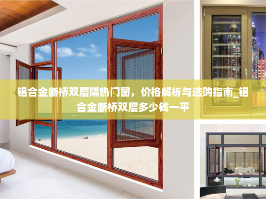 铝合金断桥双层隔热门窗，价格解析与选购指南_铝合金断桥双层多少钱一平