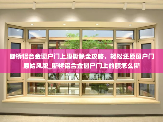 断桥铝合金窗户门上膜撕除全攻略，轻松还原窗户门原始风貌_断桥铝合金窗户门上的膜怎么撕
