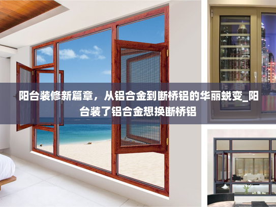 阳台装修新篇章，从铝合金到断桥铝的华丽蜕变_阳台装了铝合金想换断桥铝