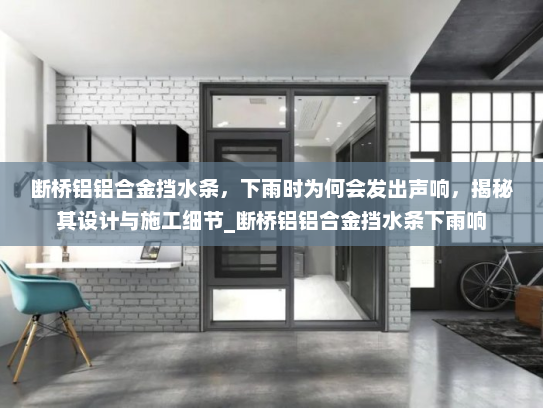 断桥铝铝合金挡水条，下雨时为何会发出声响，揭秘其设计与施工细节_断桥铝铝合金挡水条下雨响