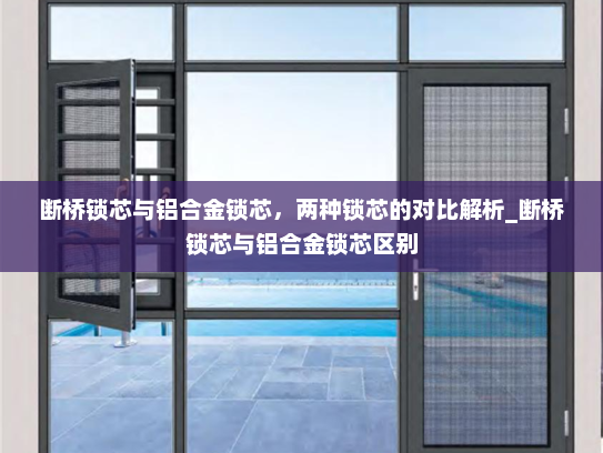 断桥锁芯与铝合金锁芯，两种锁芯的对比解析_断桥锁芯与铝合金锁芯区别