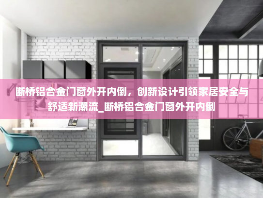 断桥铝合金门窗外开内倒，创新设计引领家居安全与舒适新潮流_断桥铝合金门窗外开内倒