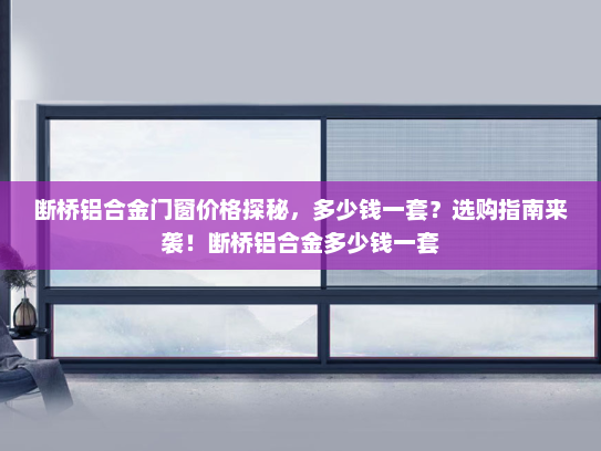 断桥铝合金门窗价格探秘，多少钱一套？选购指南来袭！断桥铝合金多少钱一套