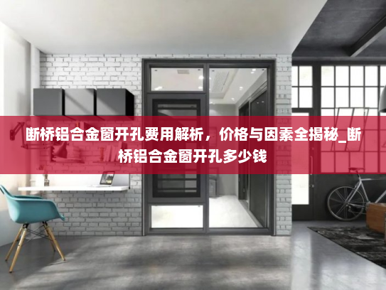 断桥铝合金窗开孔费用解析，价格与因素全揭秘_断桥铝合金窗开孔多少钱