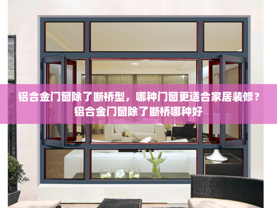 铝合金门窗除了断桥型，哪种门窗更适合家居装修？铝合金门窗除了断桥哪种好