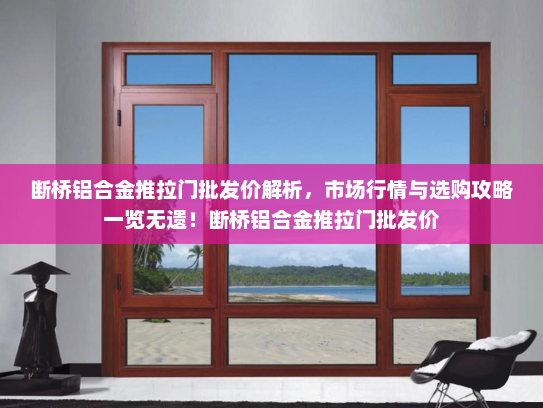 断桥铝合金推拉门批发价解析，市场行情与选购攻略一览无遗！断桥铝合金推拉门批发价