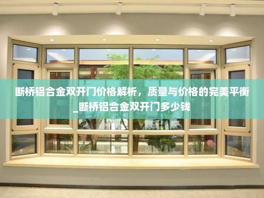 断桥铝合金双开门价格解析，质量与价格的完美平衡_断桥铝合金双开门多少钱