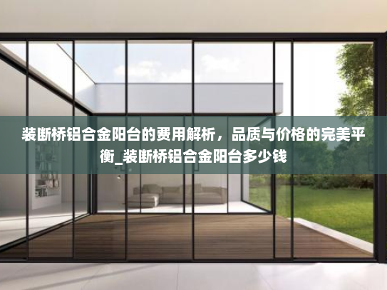 装断桥铝合金阳台的费用解析，品质与价格的完美平衡_装断桥铝合金阳台多少钱
