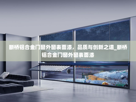 断桥铝合金门窗外窗表面漆，品质与创新之道_断桥铝合金门窗外窗表面漆