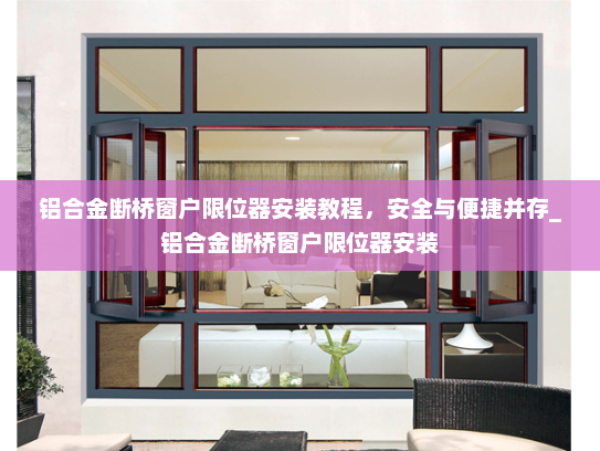 铝合金断桥窗户限位器安装教程，安全与便捷并存_铝合金断桥窗户限位器安装