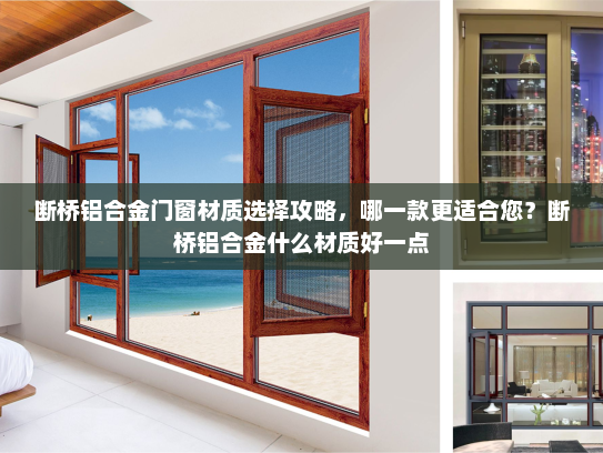 断桥铝合金门窗材质选择攻略，哪一款更适合您？断桥铝合金什么材质好一点