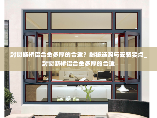 封窗断桥铝合金多厚的合适？揭秘选购与安装要点_封窗断桥铝合金多厚的合适