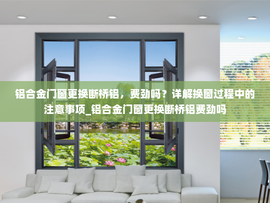 铝合金门窗更换断桥铝，费劲吗？详解换窗过程中的注意事项_铝合金门窗更换断桥铝费劲吗