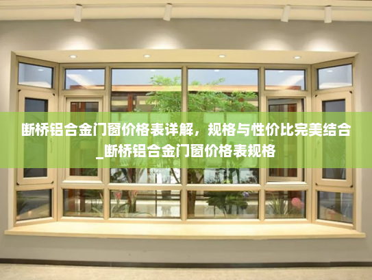断桥铝合金门窗价格表详解，规格与性价比完美结合_断桥铝合金门窗价格表规格