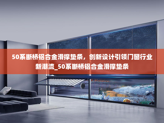 50系断桥铝合金滑撑垫条，创新设计引领门窗行业新潮流_50系断桥铝合金滑撑垫条
