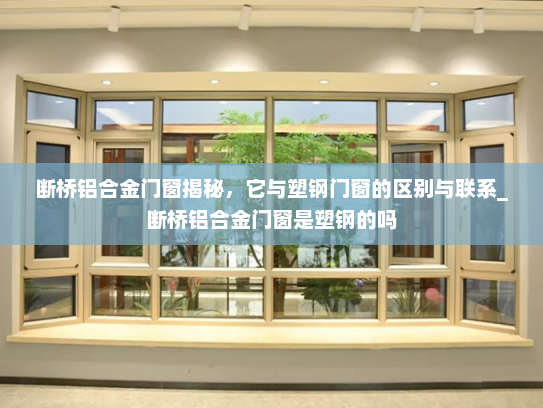 断桥铝合金门窗揭秘，它与塑钢门窗的区别与联系_断桥铝合金门窗是塑钢的吗