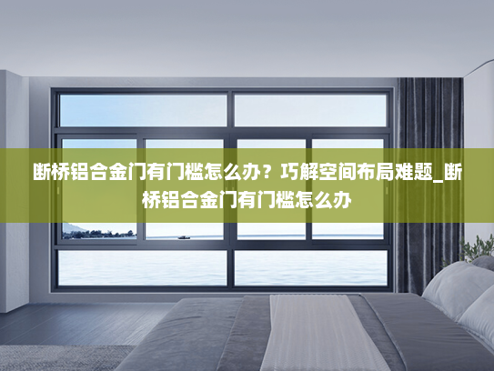 断桥铝合金门有门槛怎么办？巧解空间布局难题_断桥铝合金门有门槛怎么办
