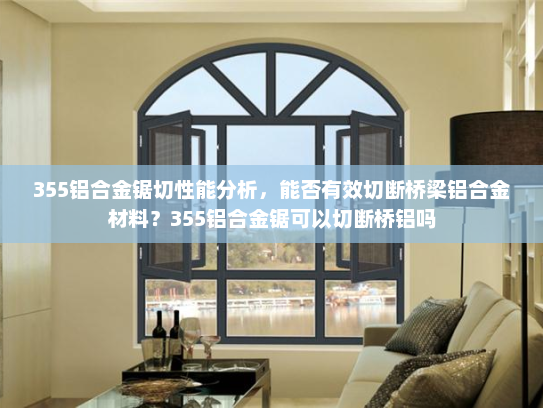 355铝合金锯切性能分析，能否有效切断桥梁铝合金材料？355铝合金锯可以切断桥铝吗