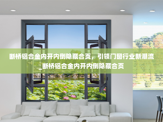 断桥铝合金内开内倒隐藏合页，引领门窗行业新潮流_断桥铝合金内开内倒隐藏合页