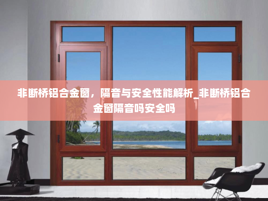 非断桥铝合金窗，隔音与安全性能解析_非断桥铝合金窗隔音吗安全吗