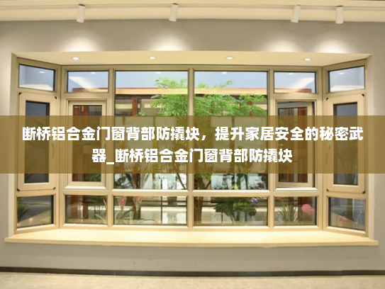 断桥铝合金门窗背部防撬块，提升家居安全的秘密武器_断桥铝合金门窗背部防撬块