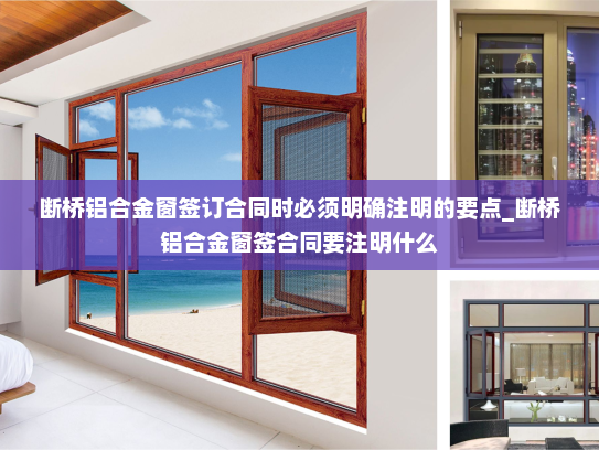 断桥铝合金窗签订合同时必须明确注明的要点_断桥铝合金窗签合同要注明什么