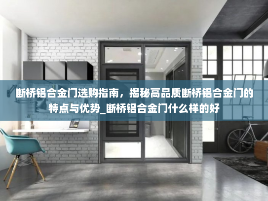 断桥铝合金门选购指南，揭秘高品质断桥铝合金门的特点与优势_断桥铝合金门什么样的好