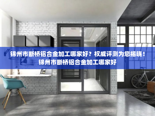锦州市断桥铝合金加工哪家好？权威评测为您揭晓！锦州市断桥铝合金加工哪家好
