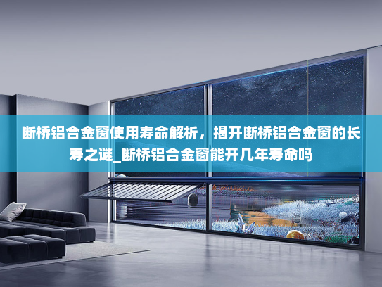 断桥铝合金窗使用寿命解析，揭开断桥铝合金窗的长寿之谜_断桥铝合金窗能开几年寿命吗