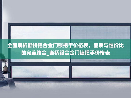 全面解析断桥铝合金门锁把手价格表，品质与性价比的完美结合_断桥铝合金门锁把手价格表