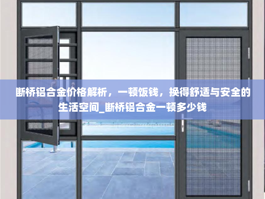 断桥铝合金价格解析，一顿饭钱，换得舒适与安全的生活空间_断桥铝合金一顿多少钱