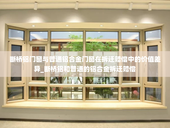 断桥铝门窗与普通铝合金门窗在拆迁赔偿中的价值差异_断桥铝和普通的铝合金拆迁赔偿