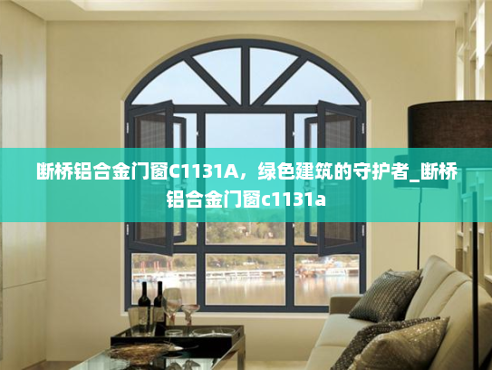 断桥铝合金门窗C1131A，绿色建筑的守护者_断桥铝合金门窗c1131a