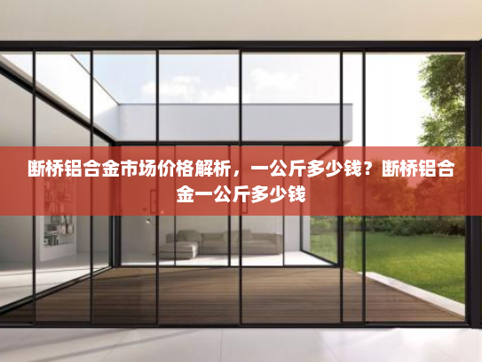 断桥铝合金市场价格解析，一公斤多少钱？断桥铝合金一公斤多少钱