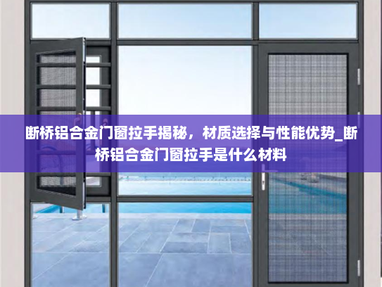 断桥铝合金门窗拉手揭秘，材质选择与性能优势_断桥铝合金门窗拉手是什么材料
