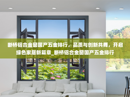 断桥铝合金窗国产五金排行，品质与创新共舞，开启绿色家居新篇章_断桥铝合金窗国产五金排行