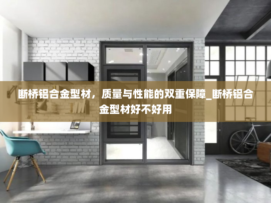 断桥铝合金型材，质量与性能的双重保障_断桥铝合金型材好不好用