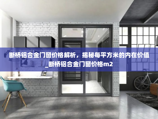 断桥铝合金门窗价格解析，揭秘每平方米的内在价值_断桥铝合金门窗价格m2