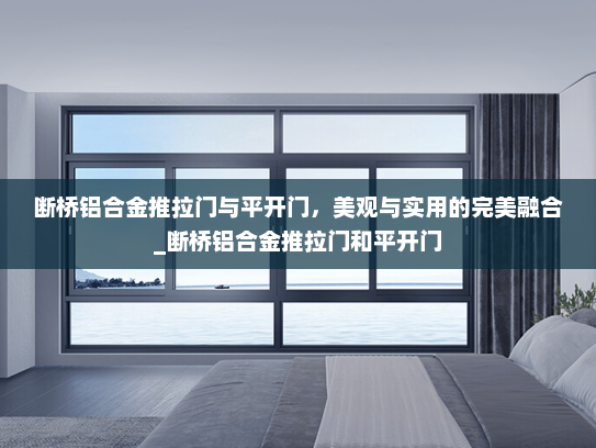 断桥铝合金推拉门与平开门，美观与实用的完美融合_断桥铝合金推拉门和平开门