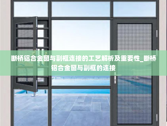 断桥铝合金窗与副框连接的工艺解析及重要性_断桥铝合金窗与副框的连接